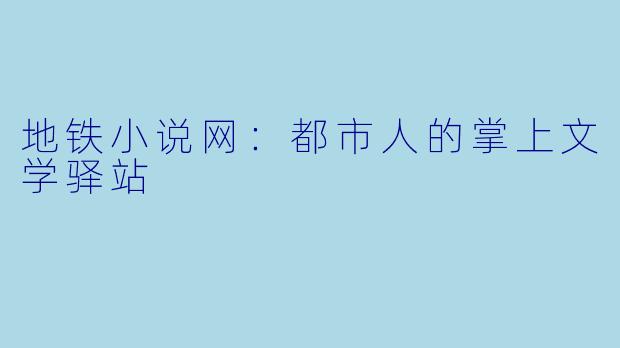 地铁小说网：都市人的掌上文学驿站