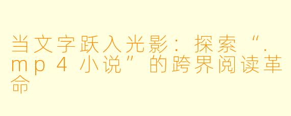 当文字跃入光影：探索“.mp4小说”的跨界阅读革命