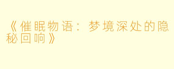 《催眠物语：梦境深处的隐秘回响》