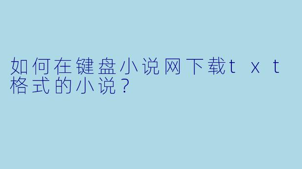 如何在键盘小说网下载txt格式的小说?
