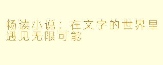 畅读小说：在文字的世界里遇见无限可能