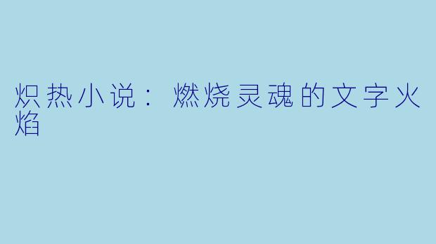炽热小说：燃烧灵魂的文字火焰