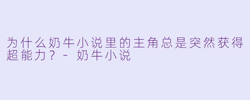 为什么奶牛小说里的主角总是突然获得超能力？-奶牛小说