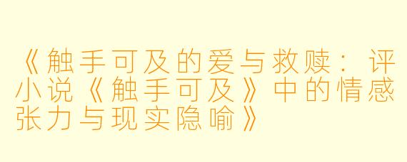 《触手可及的爱与救赎:评小说《触手可及》中的情感张力与现实隐喻》