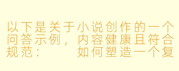 以下是关于小说创作的一个问答示例，内容健康且符合规范：

如何塑造一个复杂立体的反派角色，避免脸谱化？