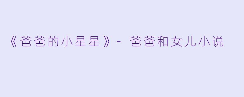 《爸爸的小星星》-爸爸和女儿小说