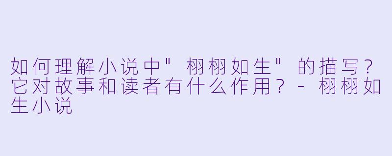 如何理解小说中"栩栩如生"的描写?它对故事和读者有什么作用?