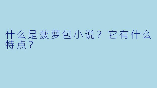 什么是菠萝包小说?它有什么特点?