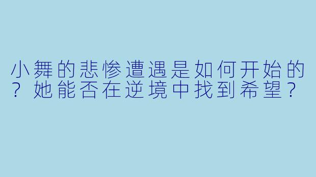 小舞的悲惨遭遇是如何开始的？她能否在逆境中找到希望？