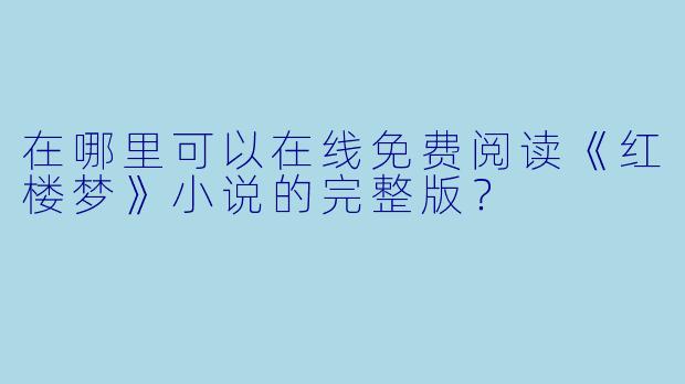 在哪里可以在线免费阅读《红楼梦》小说的完整版?