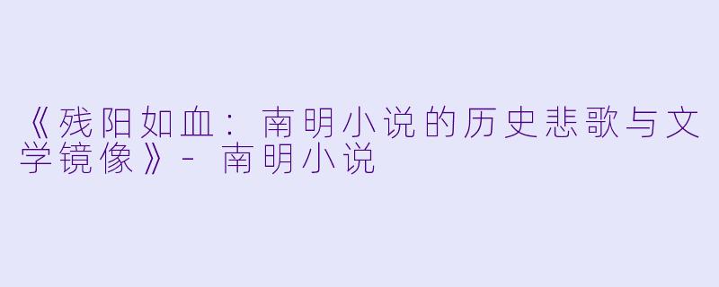 《残阳如血：南明小说的历史悲歌与文学镜像》-南明小说