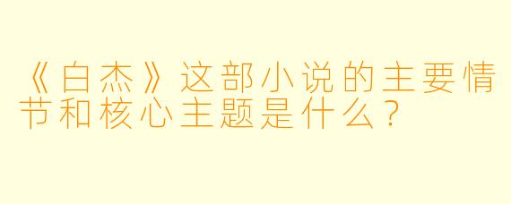 《白杰》这部小说的主要情节和核心主题是什么？