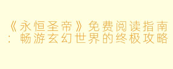 《永恒圣帝》免费阅读指南：畅游玄幻世界的终极攻略