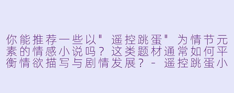 你能推荐一些以"遥控跳蛋"为情节元素的情感小说吗?这类题材通常如何平衡情欲描写与剧情发展?