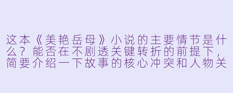 这本《美艳岳母》小说的主要情节是什么？能否在不剧透关键转折的前提下，简要介绍一下故事的核心冲突和人物关系？-美艳岳母小说