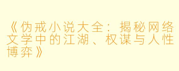 《伪戒小说大全:揭秘网络文学中的江湖、权谋与人性博弈》