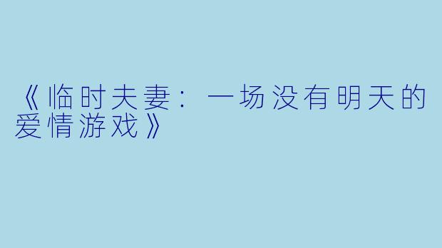 《临时夫妻：一场没有明天的爱情游戏》