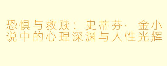 恐惧与救赎：史蒂芬·金小说中的心理深渊与人性光辉