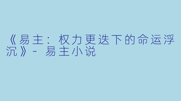 《易主：权力更迭下的命运浮沉》-易主小说