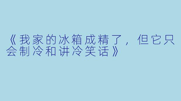 《我家的冰箱成精了，但它只会制冷和讲冷笑话》