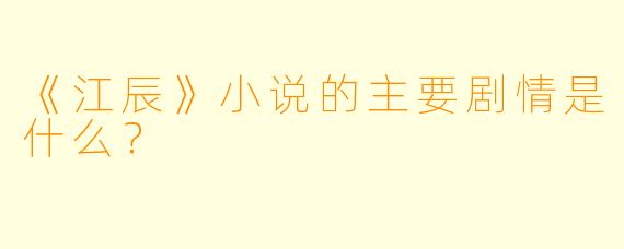 《江辰》小说的主要剧情是什么?