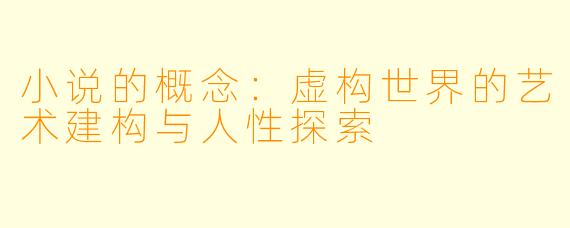 小说的概念：虚构世界的艺术建构与人性探索