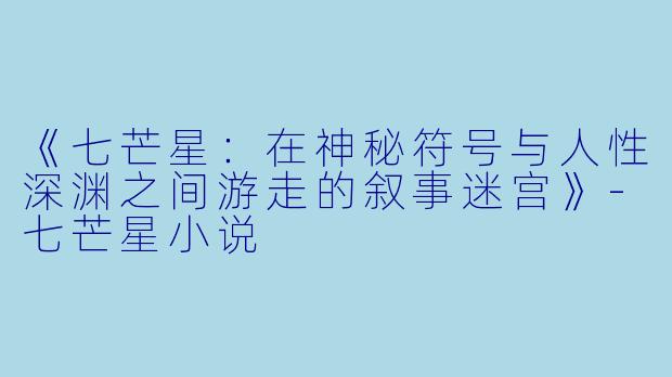 《七芒星：在神秘符号与人性深渊之间游走的叙事迷宫》-七芒星小说