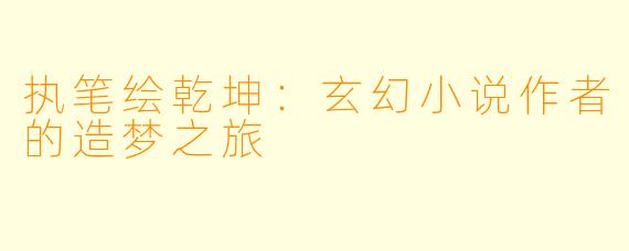 执笔绘乾坤:玄幻小说作者的造梦之旅