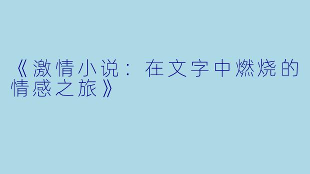 《激情小说:在文字中燃烧的情感之旅》