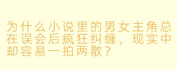 为什么小说里的男女主角总在误会后疯狂纠缠，现实中却容易一拍两散？