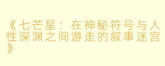 《七芒星：在神秘符号与人性深渊之间游走的叙事迷宫》
