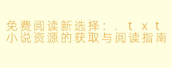 免费阅读新选择：.txt小说资源的获取与阅读指南
