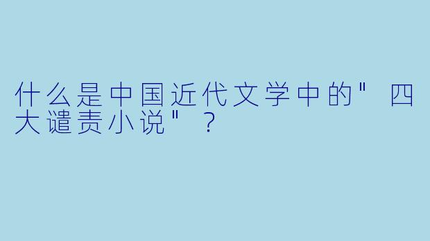 什么是中国近代文学中的"四大谴责小说"？