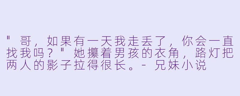 "哥,如果有一天我走丢了,你会一直找我吗?"她攥着男孩的衣角,路灯把两人的影子拉得很长。