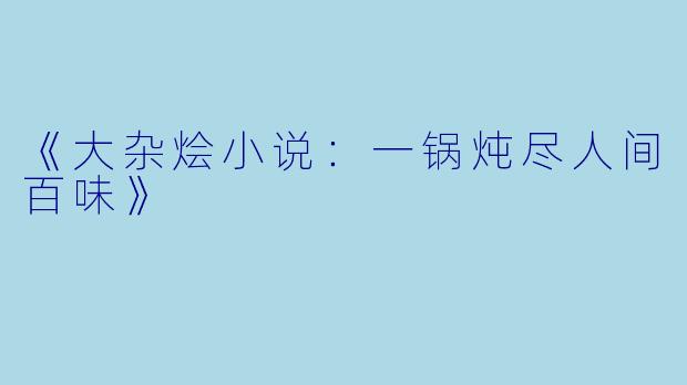 《大杂烩小说：一锅炖尽人间百味》