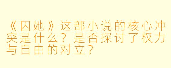 《囚她》这部小说的核心冲突是什么?是否探讨了权力与自由的对立?