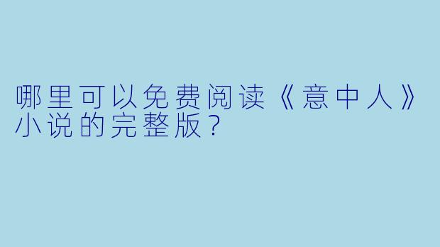 哪里可以免费阅读《意中人》小说的完整版?