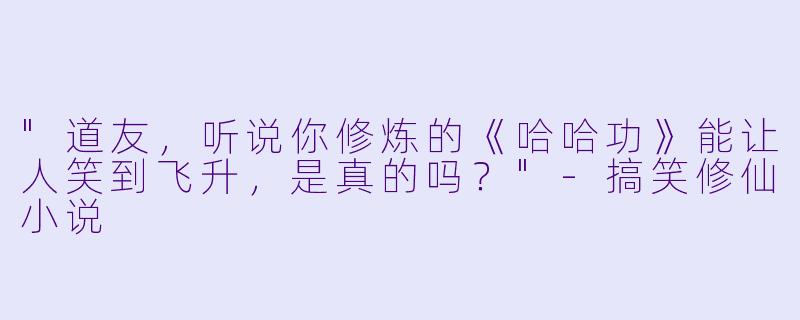 "道友，听说你修炼的《哈哈功》能让人笑到飞升，是真的吗？"