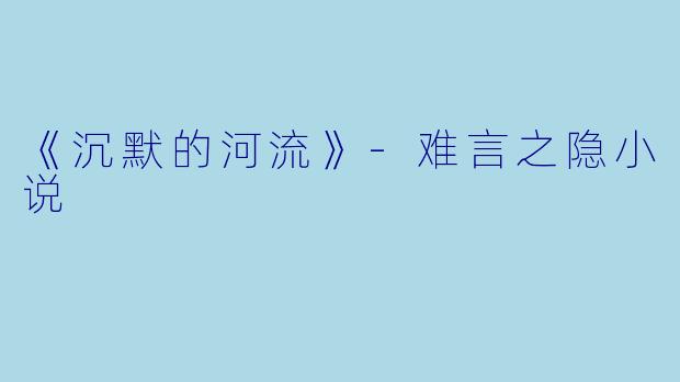 《沉默的河流》-难言之隐小说