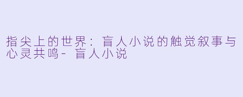 指尖上的世界:盲人小说的触觉叙事与心灵共鸣