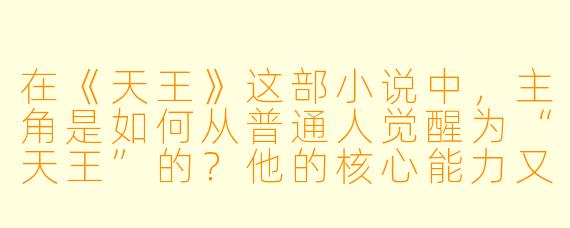 在《天王》这部小说中,主角是如何从普通人觉醒为“天王”的?他的核心能力又是什么?