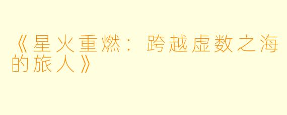 《星火重燃：跨越虚数之海的旅人》
