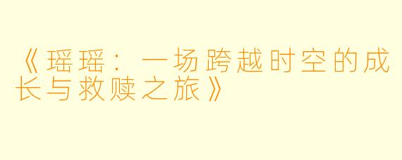 《瑶瑶：一场跨越时空的成长与救赎之旅》