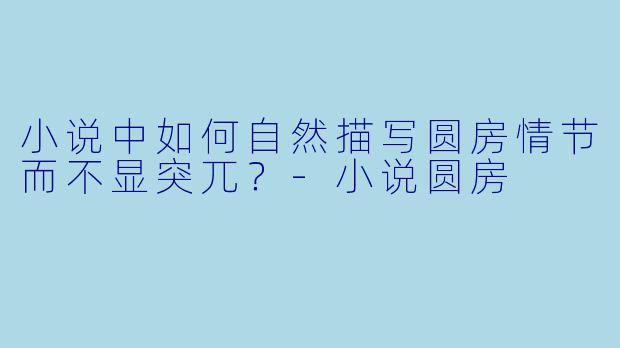 小说中如何自然描写圆房情节而不显突兀?