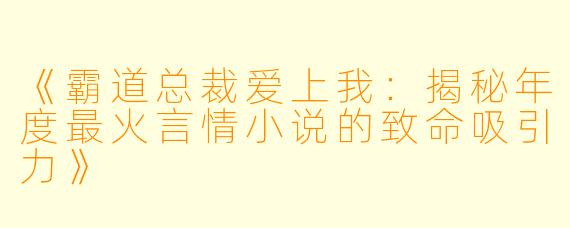 《霸道总裁爱上我:揭秘年度最火言情小说的致命吸引力》