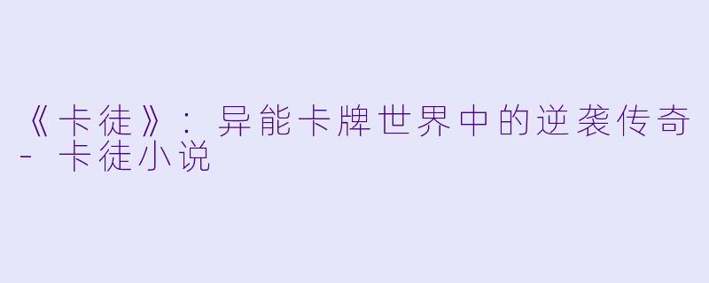 《卡徒》:异能卡牌世界中的逆袭传奇