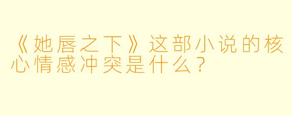 《她唇之下》这部小说的核心情感冲突是什么?