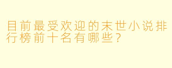目前最受欢迎的末世小说排行榜前十名有哪些？