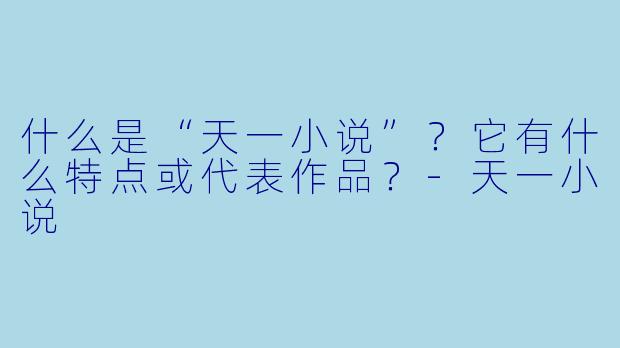什么是“天一小说”?它有什么特点或代表作品?