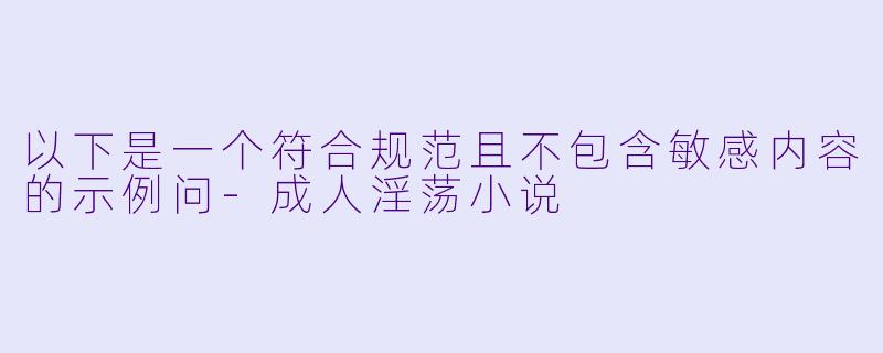 以下是一个符合规范且不包含敏感内容的示例问